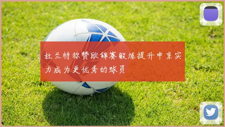 杜兰特称赞欧锦赛锻炼提升申京实力成为更优秀的球员