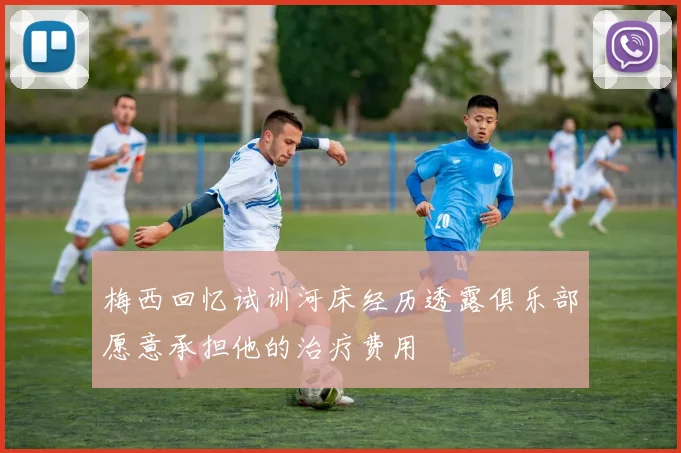 梅西回忆试训河床经历透露俱乐部愿意承担他的治疗费用