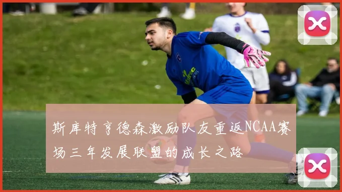 斯库特亨德森激励队友重返NCAA赛场三年发展联盟的成长之路
