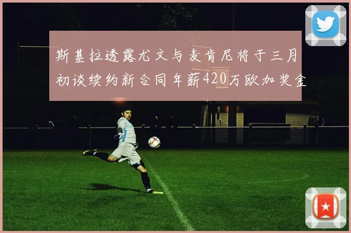 斯基拉透露尤文与麦肯尼将于三月初谈续约新合同年薪420万欧加奖金