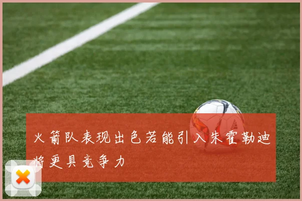火箭队表现出色若能引入朱霍勒迪将更具竞争力