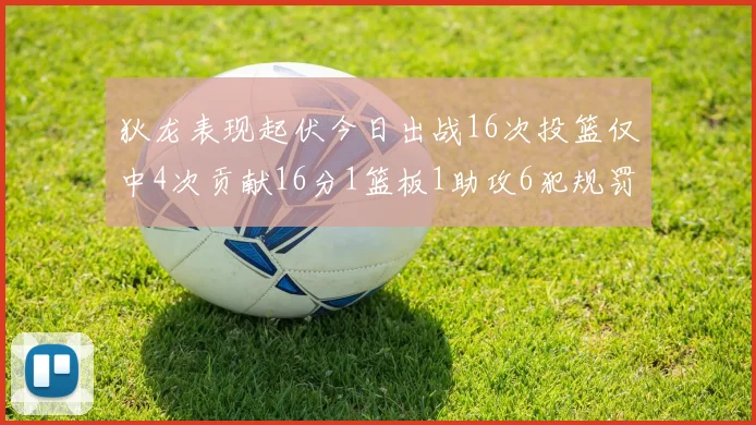 狄龙表现起伏今日出战16次投篮仅中4次贡献16分1篮板1助攻6犯规罚球命中率高达86