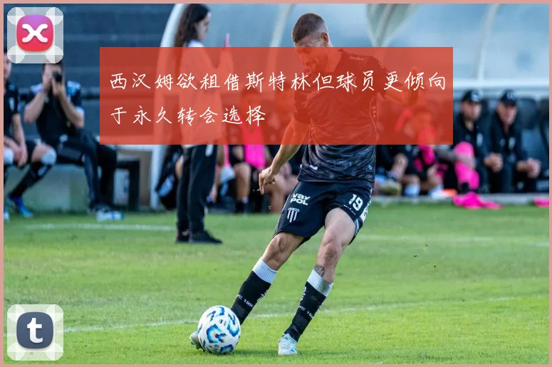 西汉姆欲租借斯特林但球员更倾向于永久转会选择