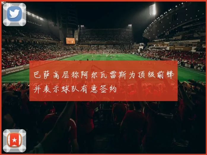巴萨高层称阿尔瓦雷斯为顶级前锋并表示球队有意签约