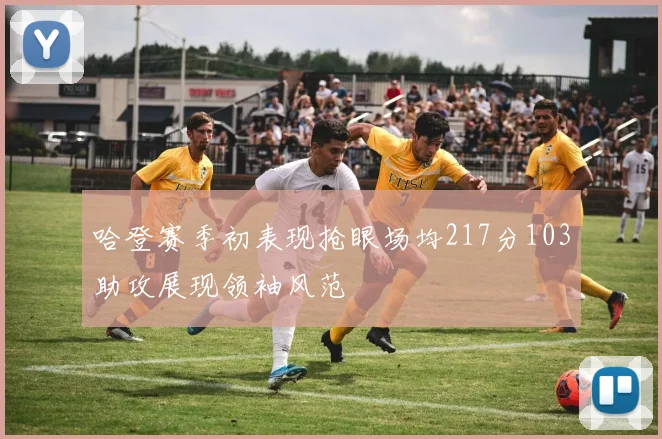 哈登赛季初表现抢眼场均217分103助攻展现领袖风范