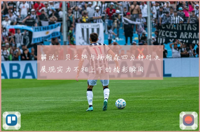 解说：贝兰热与杨瀚森四分钟对决展现实力不相上下的精彩瞬间